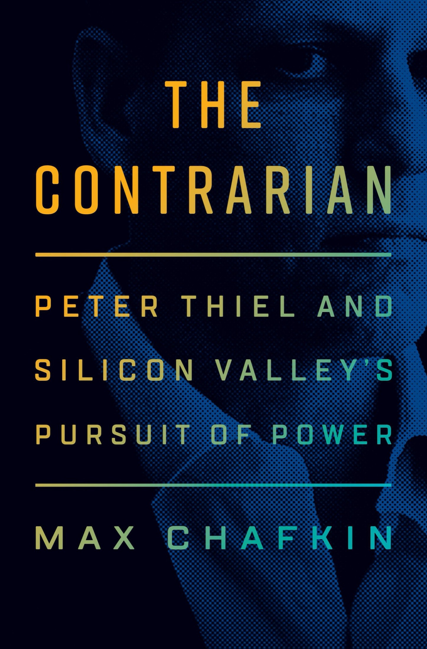 The Contrarian: Peter Thiel and Silicon Valley's Pursuit of Power