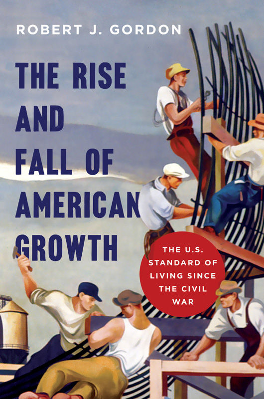 The Rise and Fall of American Growth: The U.S. Standard of Living since the Civil War (The Princeton Economic History of the Western World)