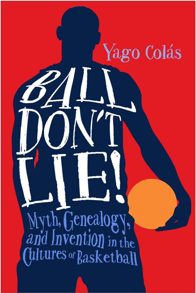Ball Don't Lie: Myth, Genealogy, and Invention in the Cultures of Basketball (Sporting)